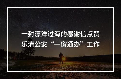 一封漂洋过海的感谢信点赞乐清公安“一窗通办”工作