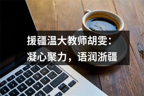 援疆温大教师胡雯：凝心聚力，语润浙疆