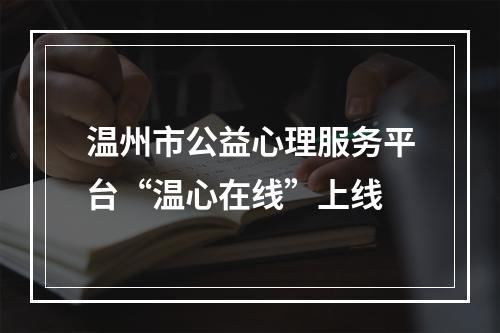 温州市公益心理服务平台“温心在线”上线