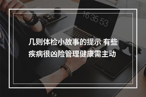 几则体检小故事的提示 有些疾病很凶险管理健康需主动