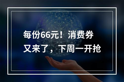 每份66元！消费券又来了，下周一开抢