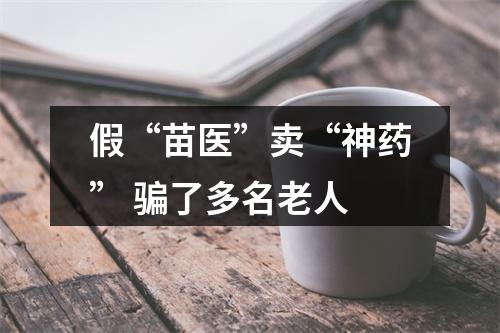 假“苗医”卖“神药” 骗了多名老人