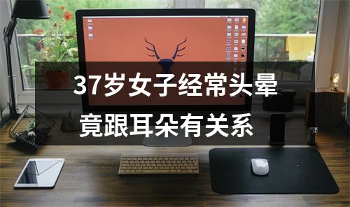 37岁女子经常头晕 竟跟耳朵有关系