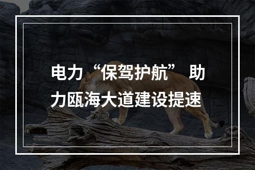 电力“保驾护航” 助力瓯海大道建设提速