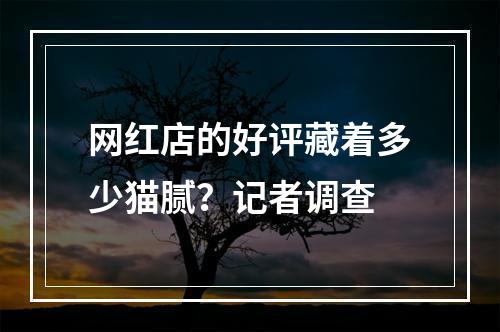网红店的好评藏着多少猫腻？记者调查