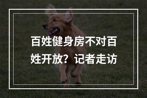 百姓健身房不对百姓开放？记者走访