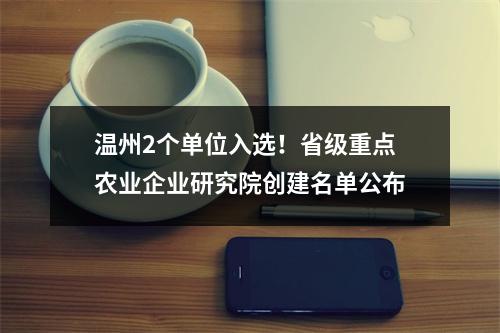 温州2个单位入选！省级重点农业企业研究院创建名单公布