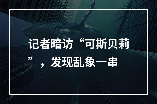 记者暗访“可斯贝莉”，发现乱象一串