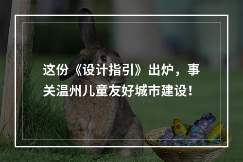 这份《设计指引》出炉，事关温州儿童友好城市建设！