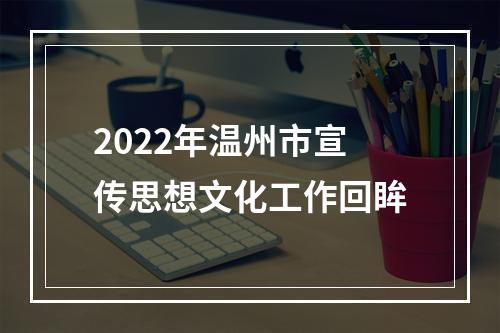 2022年温州市宣传思想文化工作回眸