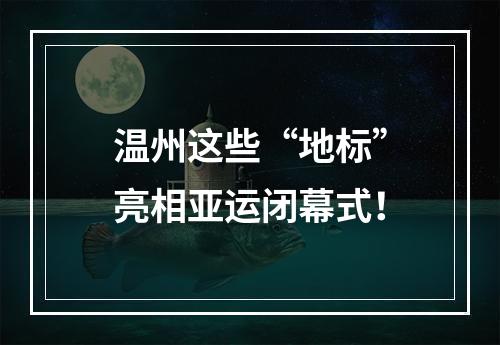 温州这些“地标”亮相亚运闭幕式！