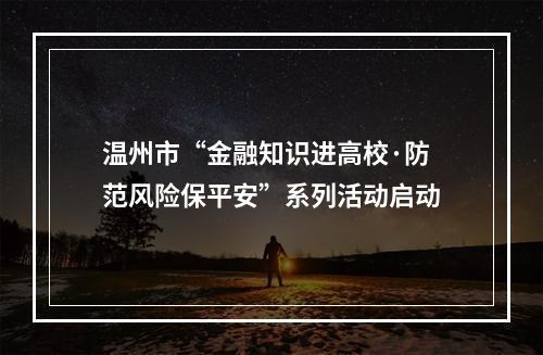 温州市“金融知识进高校·防范风险保平安”系列活动启动