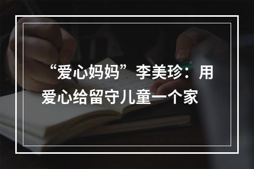 “爱心妈妈”李美珍：用爱心给留守儿童一个家