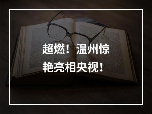 超燃！温州惊艳亮相央视！