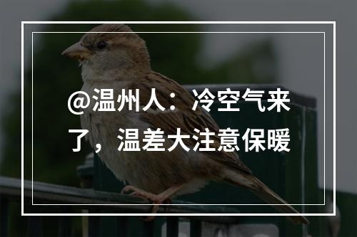 @温州人：冷空气来了，温差大注意保暖