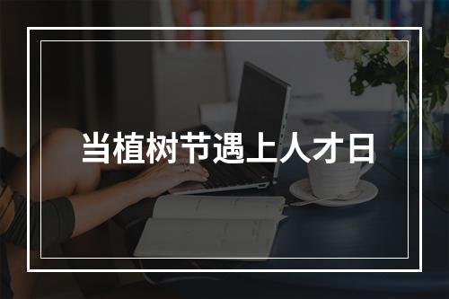 当植树节遇上人才日