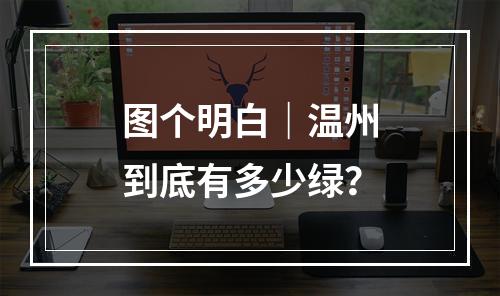 图个明白｜温州到底有多少绿？