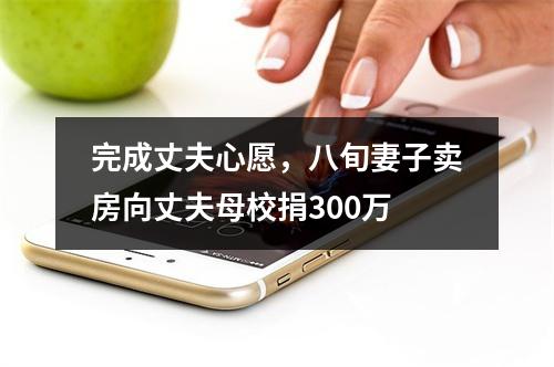 完成丈夫心愿，八旬妻子卖房向丈夫母校捐300万