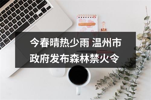 今春晴热少雨 温州市政府发布森林禁火令