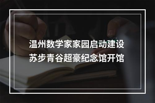 温州数学家家园启动建设 苏步青谷超豪纪念馆开馆