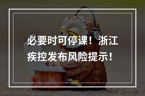 必要时可停课！浙江疾控发布风险提示！