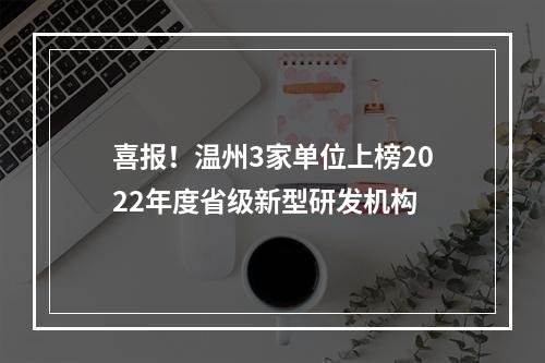 喜报！温州3家单位上榜2022年度省级新型研发机构