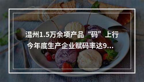 温州1.5万余项产品“码”上行 今年底生产企业赋码率达95%以上