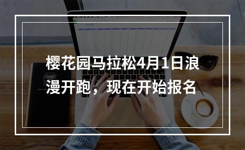 樱花园马拉松4月1日浪漫开跑，现在开始报名
