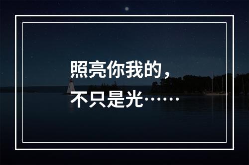 照亮你我的，不只是光……