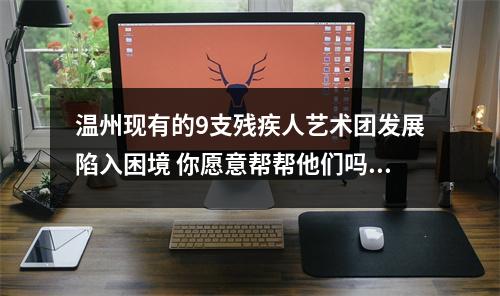 温州现有的9支残疾人艺术团发展陷入困境 你愿意帮帮他们吗？