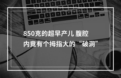 850克的超早产儿 腹腔内竟有个拇指大的“破洞”