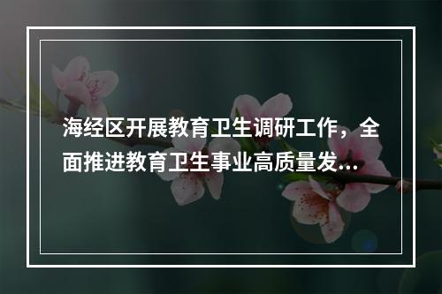 海经区开展教育卫生调研工作，全面推进教育卫生事业高质量发展