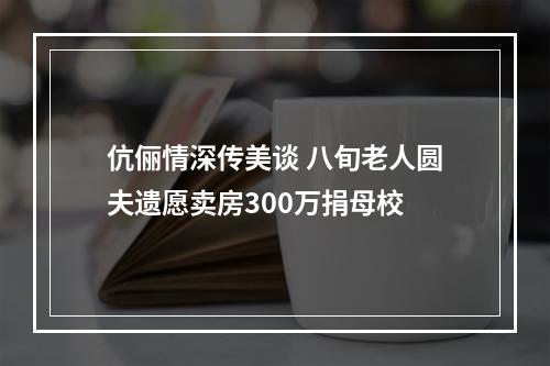 伉俪情深传美谈 八旬老人圆夫遗愿卖房300万捐母校