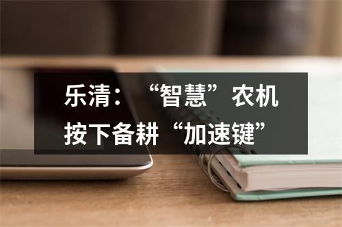 乐清：“智慧”农机按下备耕“加速键”