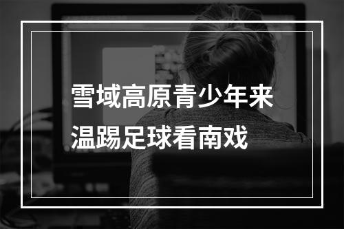 雪域高原青少年来温踢足球看南戏