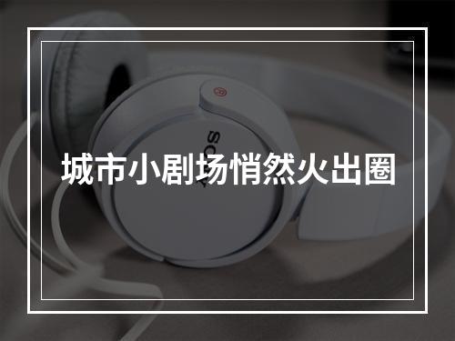 城市小剧场悄然火出圈