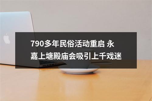 790多年民俗活动重启 永嘉上塘殿庙会吸引上千戏迷