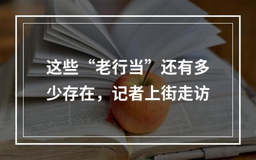 这些“老行当”还有多少存在，记者上街走访