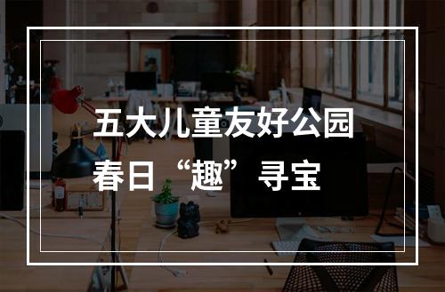 五大儿童友好公园春日“趣”寻宝