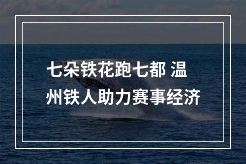 七朵铁花跑七都 温州铁人助力赛事经济