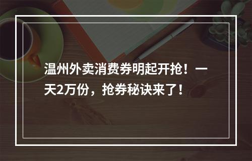 温州外卖消费券明起开抢！一天2万份，抢券秘诀来了！