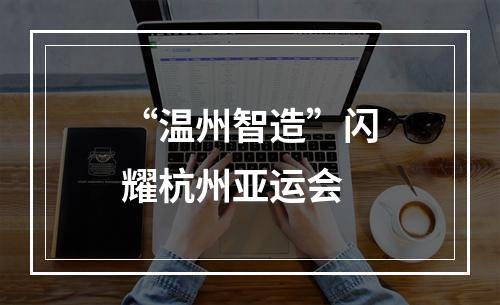“温州智造”闪耀杭州亚运会