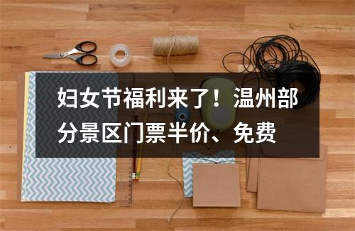 妇女节福利来了！温州部分景区门票半价、免费