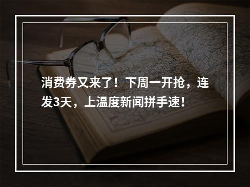 消费券又来了！下周一开抢，连发3天，上温度新闻拼手速！