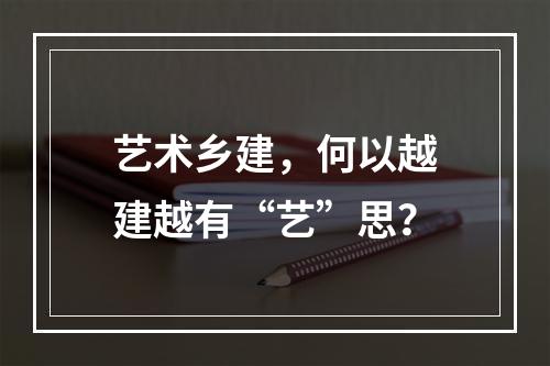 艺术乡建，何以越建越有“艺”思？