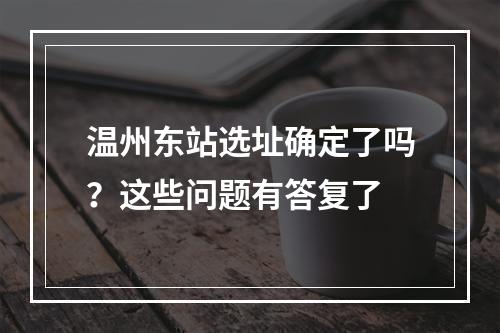 温州东站选址确定了吗？这些问题有答复了