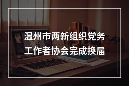 温州市两新组织党务工作者协会完成换届