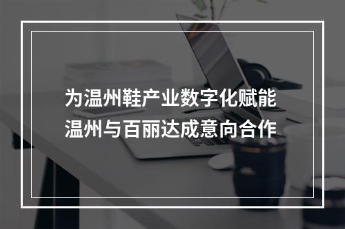 为温州鞋产业数字化赋能 温州与百丽达成意向合作