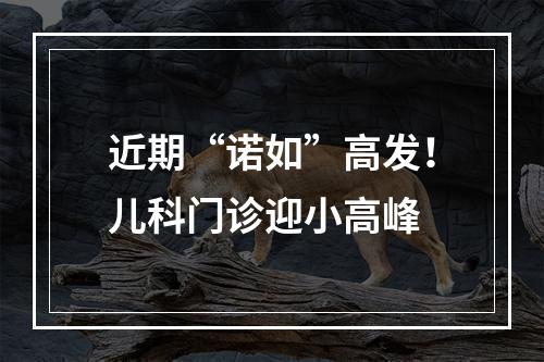 近期“诺如”高发！儿科门诊迎小高峰