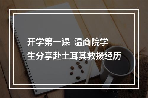 开学第一课  温商院学生分享赴土耳其救援经历